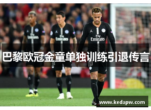 巴黎欧冠金童单独训练引退传言