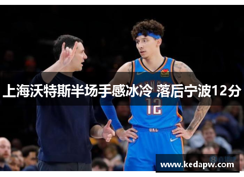 上海沃特斯半场手感冰冷 落后宁波12分