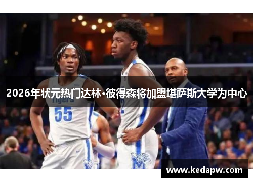 2026年状元热门达林·彼得森将加盟堪萨斯大学为中心